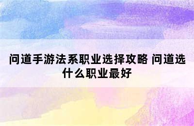 问道手游法系职业选择攻略 问道选什么职业最好